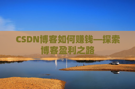 CSDN博客如何赚钱—探索博客盈利之路